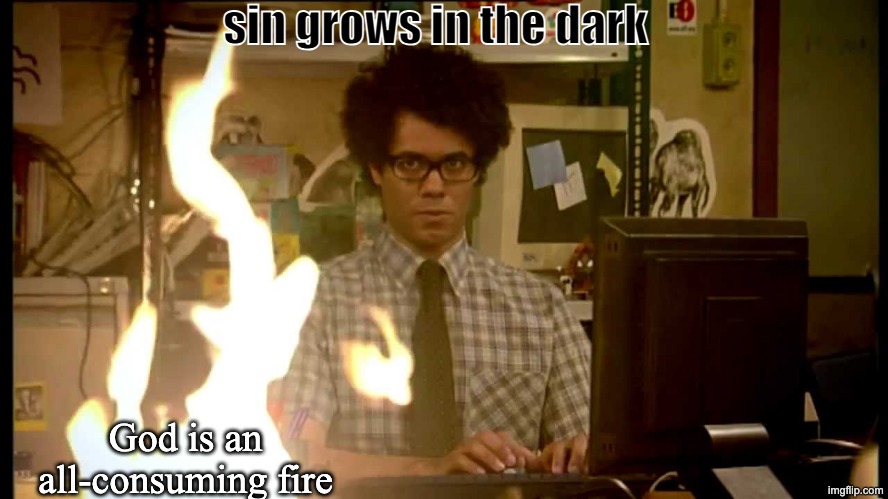 Conviction sesh. (1) | sin grows in the dark; God is an all-consuming fire | image tagged in it crowd help desk | made w/ Imgflip meme maker