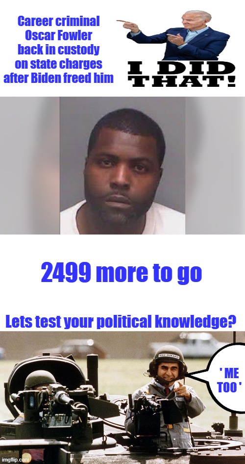 Political knowledge test. | Career criminal Oscar Fowler back in custody on state charges after Biden freed him; 2499 more to go; Lets test your political knowledge? ' ME TOO ' | made w/ Imgflip meme maker