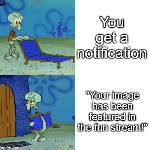 Isn't it boring? | You get a notification; "Your image has been featured in the fun stream!" | image tagged in squidward chair,featured,fun stream,ha ha tags go brr | made w/ Imgflip meme maker