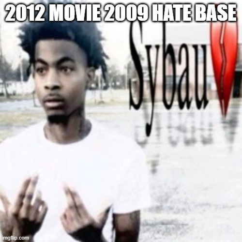Sybau | 2012 MOVIE 2009 HATE BASE | image tagged in sybau | made w/ Imgflip meme maker