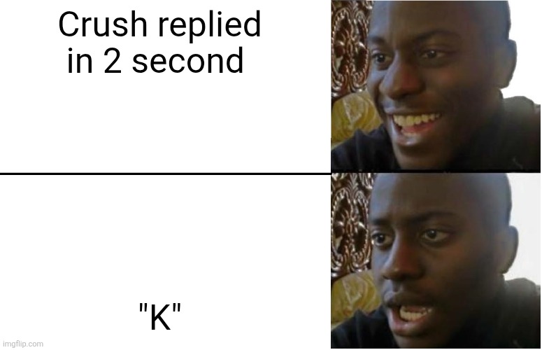 Disappointed Black Guy | Crush replied in 2 second; "K" | image tagged in disappointed black guy | made w/ Imgflip meme maker