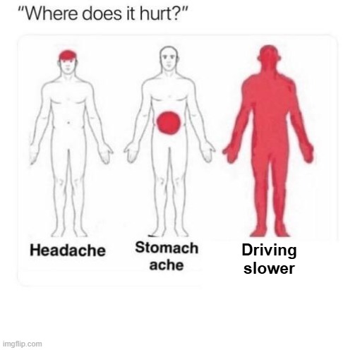driving slower hurts | Driving slower | image tagged in where does it hurt | made w/ Imgflip meme maker