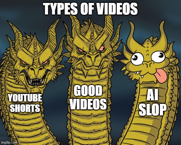 people use ai everyday | TYPES OF VIDEOS; GOOD VIDEOS; AI SLOP; YOUTUBE SHORTS | image tagged in three-headed dragon | made w/ Imgflip meme maker