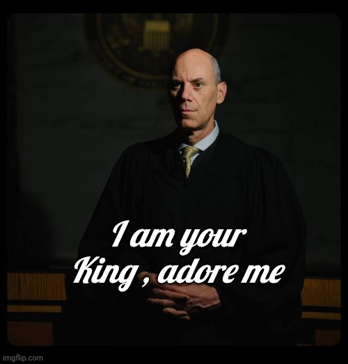 Crooked Judge Boasberg | I am your King , adore me | image tagged in crooked judge boasberg | made w/ Imgflip meme maker