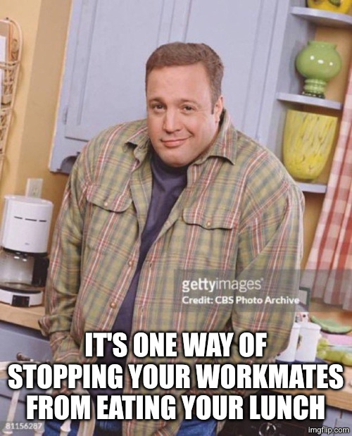 Kevin James | IT'S ONE WAY OF STOPPING YOUR WORKMATES FROM EATING YOUR LUNCH | image tagged in kevin james | made w/ Imgflip meme maker