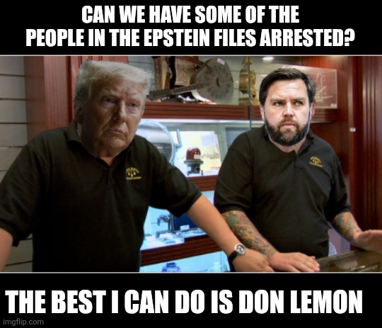 I love Trump but we need arrests | CAN WE HAVE SOME OF THE PEOPLE IN THE EPSTEIN FILES ARRESTED? THE BEST I CAN DO IS DON LEMON | image tagged in trump vance best i can do - pawn stars,don lemon,epstein,jeffrey epstein | made w/ Imgflip meme maker