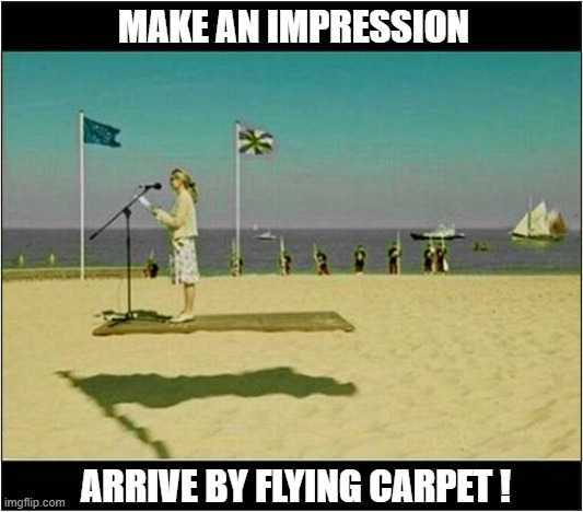Making A Speech On A Beach ? | MAKE AN IMPRESSION; ARRIVE BY FLYING CARPET ! | image tagged in speech,beach,impression,flying carpet | made w/ Imgflip meme maker