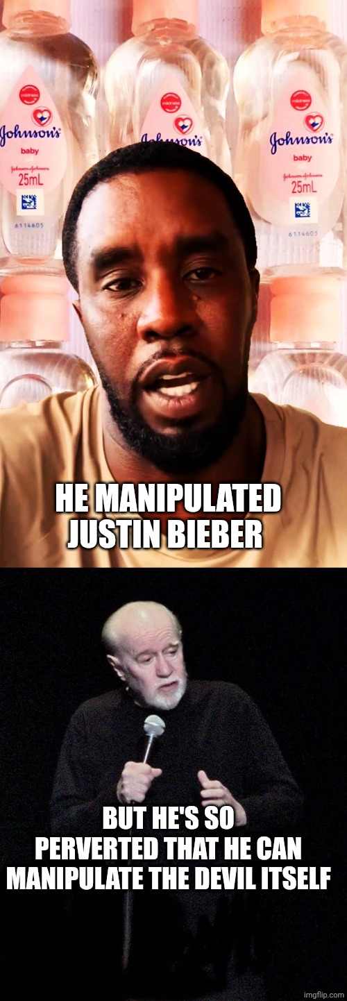 HE MANIPULATED JUSTIN BIEBER; BUT HE'S SO PERVERTED THAT HE CAN MANIPULATE THE DEVIL ITSELF | image tagged in diddy's got baby oil for sale,george carlin | made w/ Imgflip meme maker