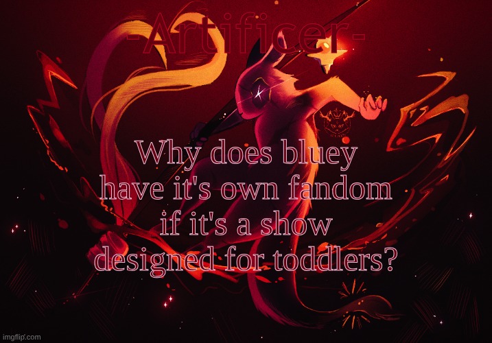 -Artificer- | Why does bluey have it's own fandom if it's a show designed for toddlers? | image tagged in -artificer- | made w/ Imgflip meme maker
