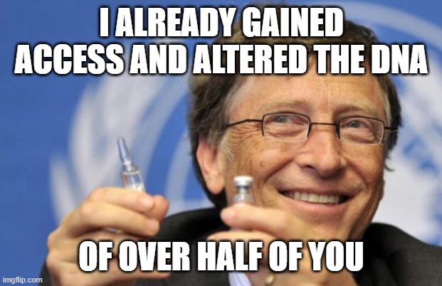 Bill Gates loves Vaccines | I ALREADY GAINED ACCESS AND ALTERED THE DNA OF OVER HALF OF YOU | image tagged in bill gates loves vaccines | made w/ Imgflip meme maker