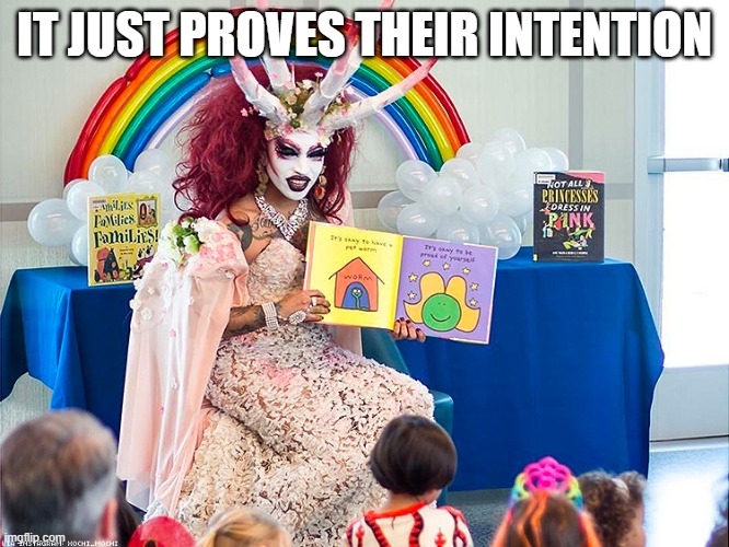 satanic drag queen teaches children/kids | IT JUST PROVES THEIR INTENTION | image tagged in satanic drag queen teaches children/kids | made w/ Imgflip meme maker