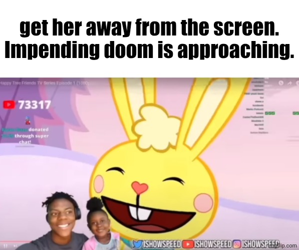 get her away from the screen.
Impending doom is approaching. | made w/ Imgflip meme maker