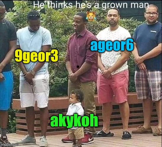 He Thinks He's A Grown Man | 9geor3 ageor6 akykoh | image tagged in he thinks he's a grown man | made w/ Imgflip meme maker