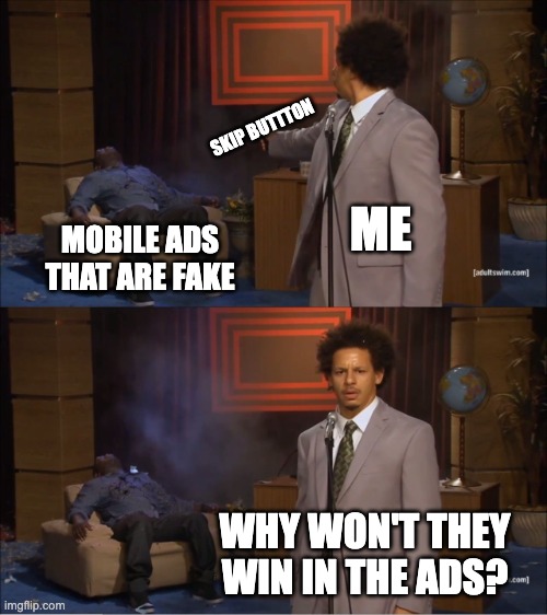 real | SKIP BUTTTON; ME; MOBILE ADS THAT ARE FAKE; WHY WON'T THEY WIN IN THE ADS? | image tagged in memes,who killed hannibal | made w/ Imgflip meme maker