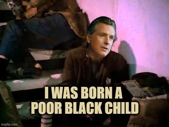the jerk | I WAS BORN A 
POOR BLACK CHILD | image tagged in the jerk,gavin newsom,black,white | made w/ Imgflip meme maker