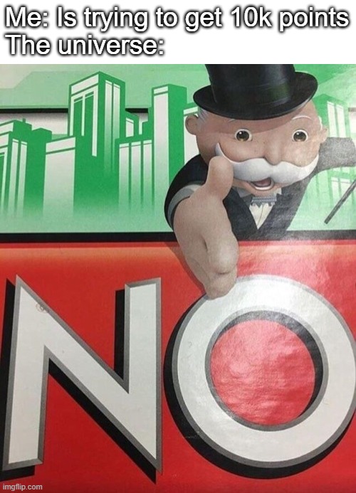Taking forever | Me: Is trying to get 10k points
The universe: | image tagged in monopoly no | made w/ Imgflip meme maker