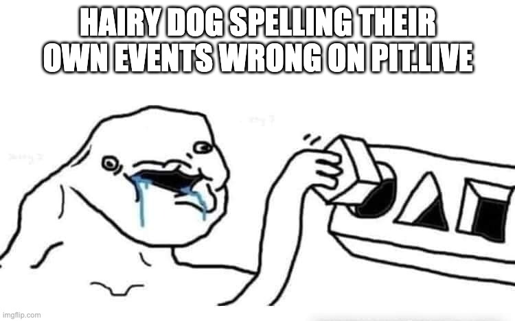 Stupid dumb drooling puzzle | HAIRY DOG SPELLING THEIR OWN EVENTS WRONG ON PIT.LIVE | image tagged in stupid dumb drooling puzzle | made w/ Imgflip meme maker