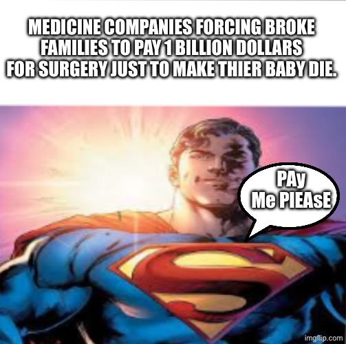Superman starman meme | MEDICINE COMPANIES FORCING BROKE FAMILIES TO PAY 1 BILLION DOLLARS FOR SURGERY JUST TO MAKE THIER BABY DIE. PAy Me PlEAsE | image tagged in superman starman meme | made w/ Imgflip meme maker