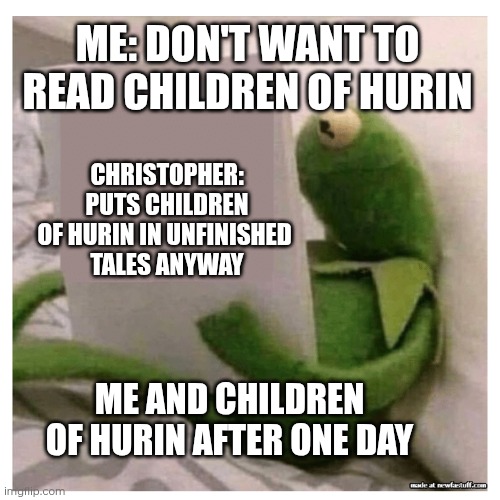 Children of Hurin | ME: DON'T WANT TO READ CHILDREN OF HURIN; CHRISTOPHER: PUTS CHILDREN OF HURIN IN UNFINISHED 
TALES ANYWAY; ME AND CHILDREN OF HURIN AFTER ONE DAY | image tagged in kermit reading book,memes,silmarillion,tolkien,reading,turin | made w/ Imgflip meme maker