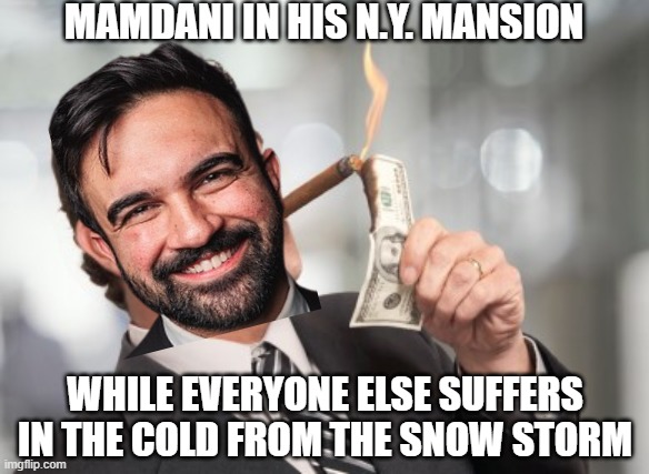 Mamdani is Warm from Your Collectivism | MAMDANI IN HIS N.Y. MANSION; WHILE EVERYONE ELSE SUFFERS IN THE COLD FROM THE SNOW STORM | image tagged in money cigar,leftists,nyc,liberals,democratic socialism,millennials | made w/ Imgflip meme maker