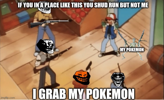 Ash Ketchum gets guns pointed at him | IF YOU IN A PLACE LIKE THIS YOU SHUD RUN BUT NOT ME; MY POKEMON; I GRAB MY POKEMON | image tagged in ash ketchum gets guns pointed at him,funny meme,meme,gun meme,gun | made w/ Imgflip meme maker