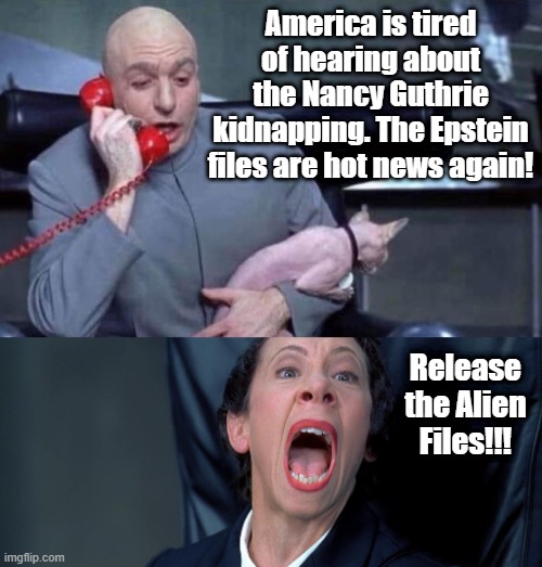 Dr Evil and Frau | America is tired of hearing about the Nancy Guthrie kidnapping. The Epstein files are hot news again! Release the Alien Files!!! | image tagged in dr evil and frau,epstein files,aliens | made w/ Imgflip meme maker