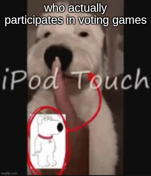 what do you win | who actually participates in voting games | image tagged in ipod touch | made w/ Imgflip meme maker
