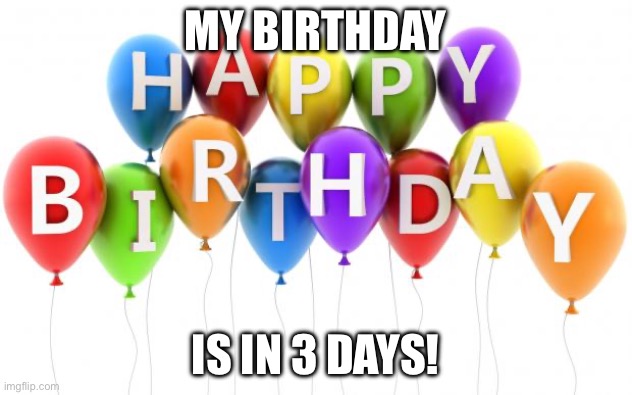 Happy Birthday Dee Dee | MY BIRTHDAY; IS IN 3 DAYS! | image tagged in happy birthday dee dee | made w/ Imgflip meme maker