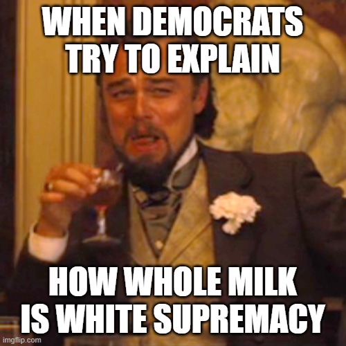 Laughing Leo | WHEN DEMOCRATS TRY TO EXPLAIN; HOW WHOLE MILK IS WHITE SUPREMACY | image tagged in memes,laughing leo | made w/ Imgflip meme maker