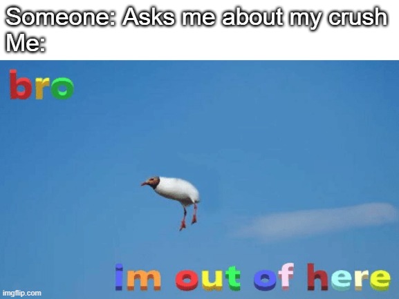 #relatable | Someone: Asks me about my crush
Me: | image tagged in bro im out of here,school,crush | made w/ Imgflip meme maker