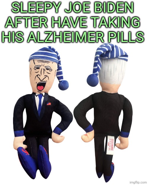 SLEEPY JOE | SLEEPY JOE BIDEN AFTER HAVE TAKING HIS ALZHEIMER PILLS | image tagged in sleepy joe | made w/ Imgflip meme maker