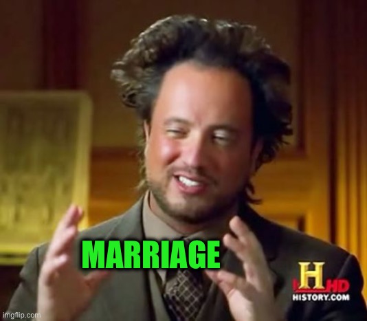 Ancient Aliens Meme | MARRIAGE | image tagged in memes,ancient aliens | made w/ Imgflip meme maker