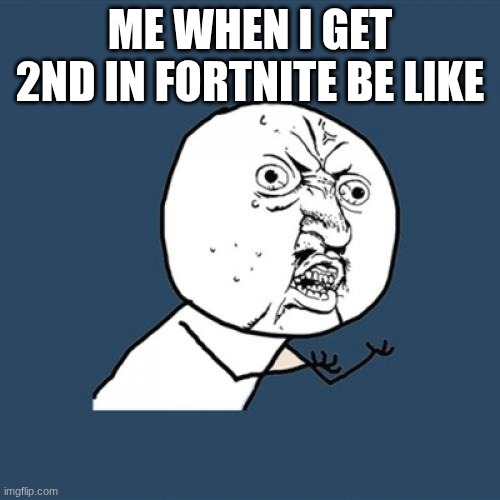 Y U No | ME WHEN I GET 2ND IN FORTNITE BE LIKE | image tagged in memes,y u no | made w/ Imgflip meme maker