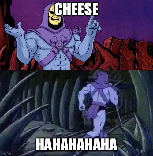 skelator saying something funny then running away | CHEESE; HAHAHAHAHA | image tagged in skelator saying something funny then running away | made w/ Imgflip meme maker