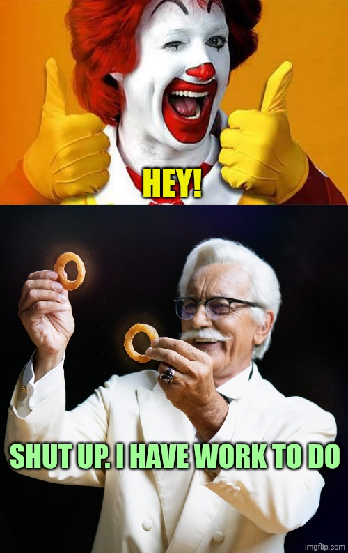 HEY! SHUT UP. I HAVE WORK TO DO | image tagged in ronald mcdonald,colonel sanders admiring onion rings | made w/ Imgflip meme maker