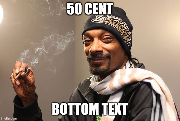 dgmhnfgdbfsvdacs | 50 CENT; BOTTOM TEXT | image tagged in snoop dogg | made w/ Imgflip meme maker