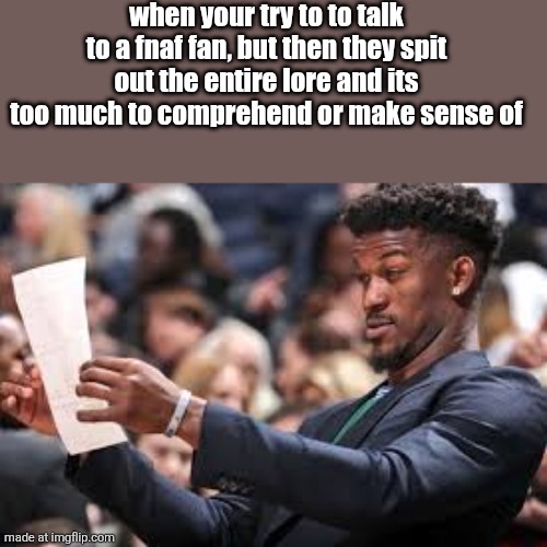 What am I reading | when your try to to talk to a fnaf fan, but then they spit out the entire lore and its too much to comprehend or make sense of | image tagged in what am i reading | made w/ Imgflip meme maker
