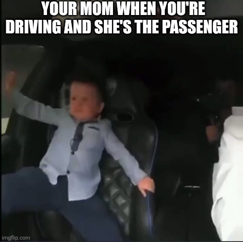 Your Mom When You're Driving | YOUR MOM WHEN YOU'RE DRIVING AND SHE'S THE PASSENGER | image tagged in chrisjoines1 | made w/ Imgflip meme maker