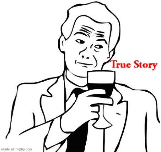 image tagged in memes,true story | made w/ Imgflip meme maker