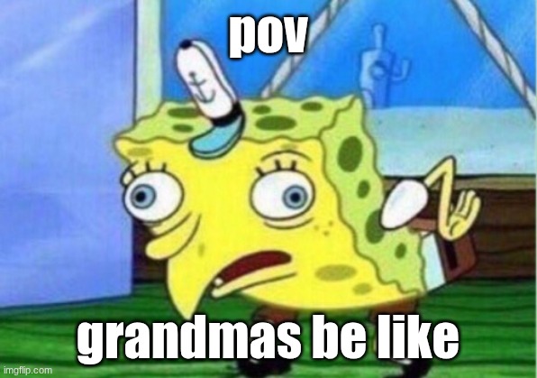 Mocking Spongebob Meme | pov; grandmas be like | image tagged in memes,mocking spongebob | made w/ Imgflip meme maker