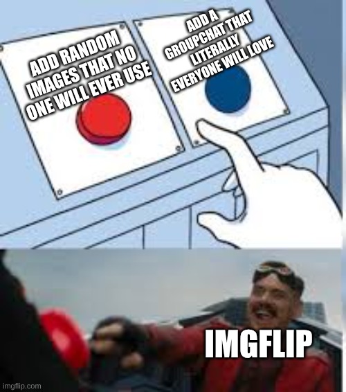 ImgFlip trying to update memechat | ADD A GROUPCHAT THAT LITERALLY EVERYONE WILL LOVE; ADD RANDOM IMAGES THAT NO ONE WILL EVER USE; IMGFLIP | image tagged in memechat,moderators,update,funny | made w/ Imgflip meme maker
