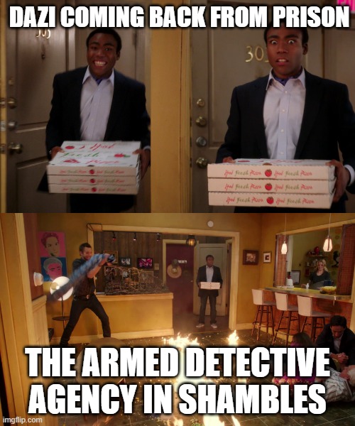 nothing much just the world almost ending | DAZI COMING BACK FROM PRISON; THE ARMED DETECTIVE AGENCY IN SHAMBLES | image tagged in coming back with pizza | made w/ Imgflip meme maker