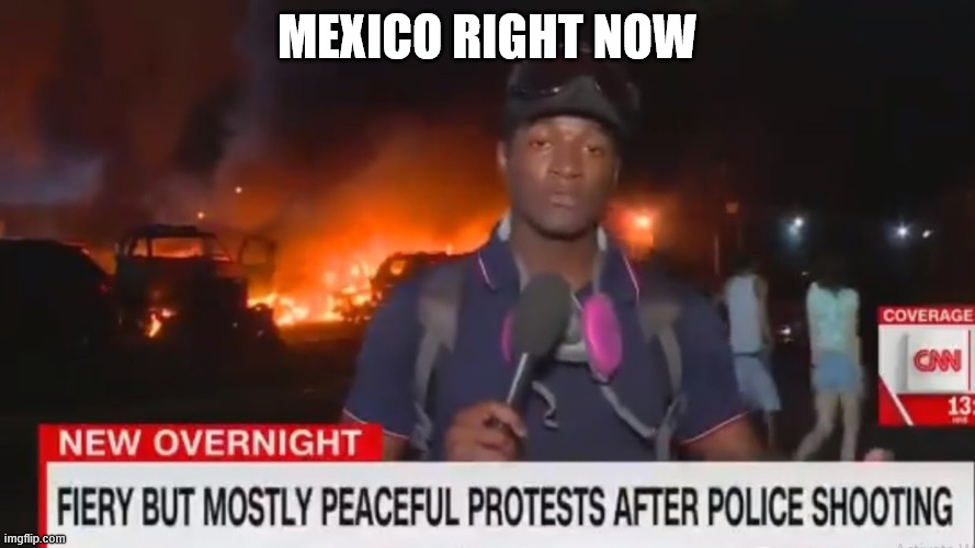 Fiery but mostly peaceful | MEXICO RIGHT NOW | image tagged in fiery but mostly peaceful,mexico | made w/ Imgflip meme maker