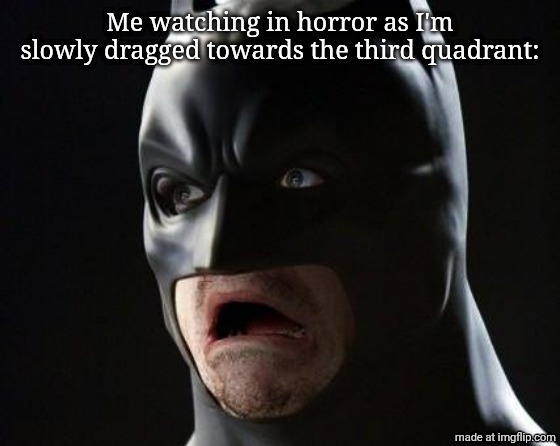 shocked batman | Me watching in horror as I'm slowly dragged towards the third quadrant: | image tagged in shocked batman | made w/ Imgflip meme maker