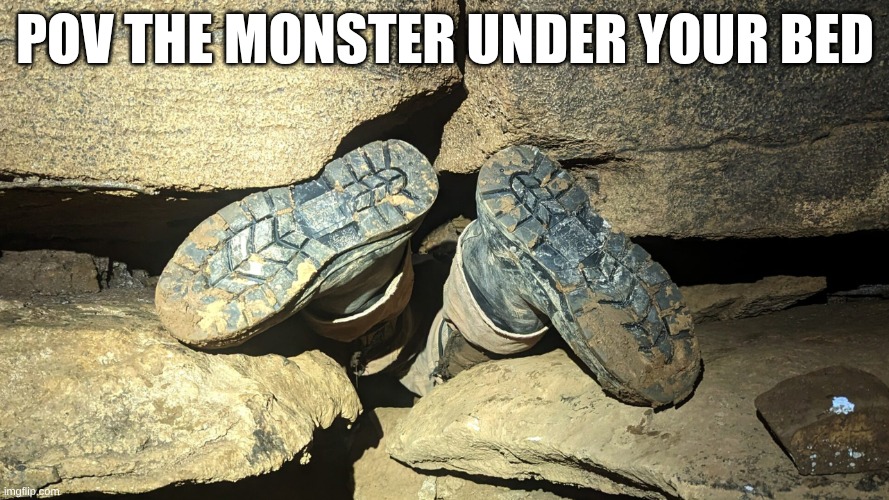 POV THE MONSTER UNDER YOUR BED | POV THE MONSTER UNDER YOUR BED | image tagged in cave divers | made w/ Imgflip meme maker