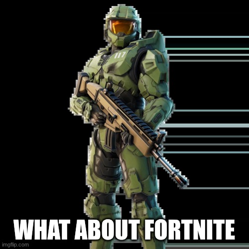 WHAT ABOUT FORTNITE | image tagged in master chief fortnite skin | made w/ Imgflip meme maker
