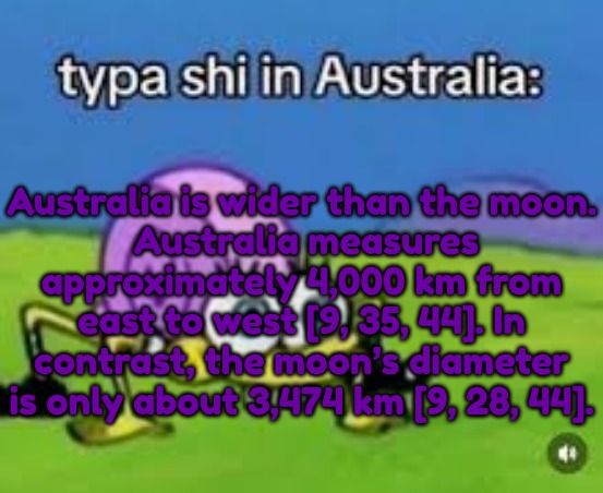 Australia is wider than the moon.
 Australia measures approximately 4,000 km from east to west [9, 35, 44]. In contrast, the moon’s diameter | made w/ Imgflip meme maker