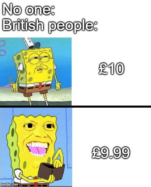 Spongebob money meme | No one: 
British people:; £10; £9.99 | image tagged in spongebob money meme | made w/ Imgflip meme maker