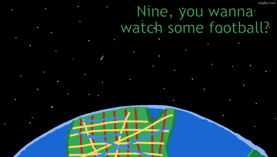 football 17776 my beloved.... | Nine, you wanna watch some football? | made w/ Imgflip meme maker