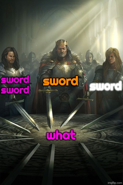 Knights of the Round Table | sword; sword sword; sword; what | image tagged in knights of the round table | made w/ Imgflip meme maker